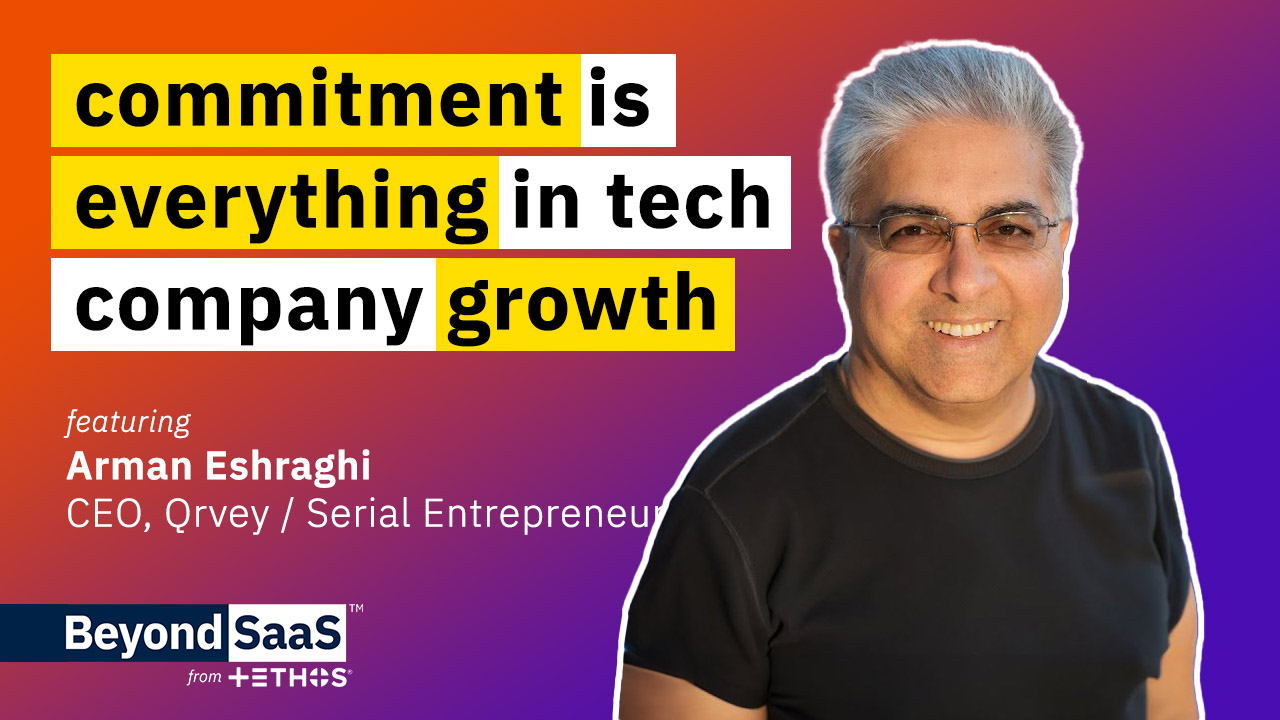 Commitment is Everything in Tech Company Growth | Arman Eshraghi on BeyondSaaS Ep 007