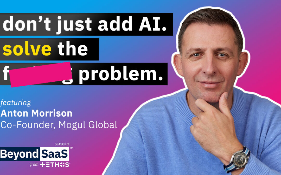 Don’t Just Add AI, Solve The Problem | Anton Morrison on BeyondSaaS Ep 042